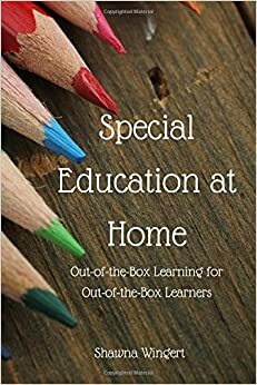 Special Education At Home: Out-of-Box-Learning for Out-of-the-Box Learners by Shawna Wingert