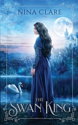 The Swan King: A Historical Fairy Tale by Nina Clare