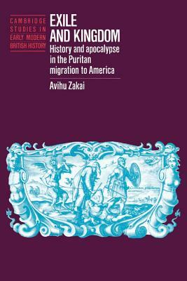 Exile and Kingdom: History and Apocalypse in the Puritan Migration to America by Avihu Zakai