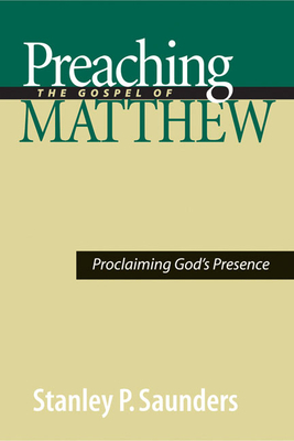 Preaching the Gospel of Matthew: Proclaiming God's Presence by Stanley P. Saunders