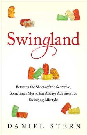 Swingland: Between the Sheets of the Secretive, Sometimes Messy, but Always Adventurous Swinging Lifestyle by Daniel Stern