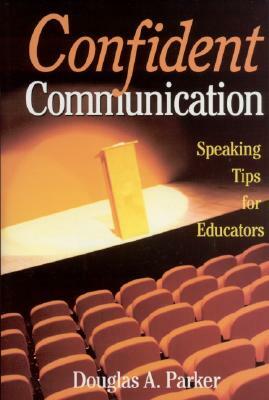 Confident Communication: Speaking Tips for Educators by Douglas A. Parker