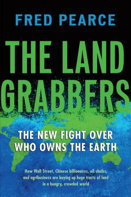 The Land Grabbers: The New Fight Over Who Owns the Earth by Fred Pearce