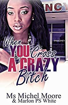 When You Cross A Crazy Bitch by Ms. Michel Moore, Marlon PS White