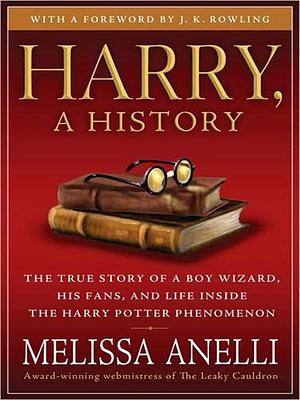 Harry, a History: The True Story of a Boy Wizard, His Fans, and Life Inside the Harry Potter by Melissa Anelli