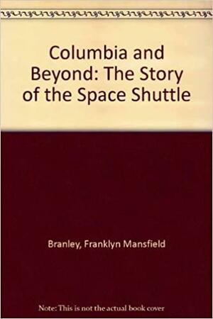 Columbia and Beyond: The Story of the Space Shuttle by Franklyn M. Branley