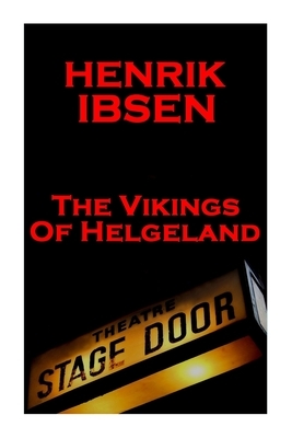 Henrik Ibsen - The Vikings Of Helgeland: A Classic Play From The Father Of Theatre by Henrik Ibsen