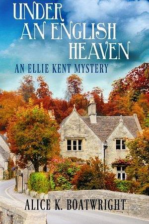 Under an English Heaven: An Ellie Kent Mystery by Alice K Boatwright by Alice K. Boatwright, Alice K. Boatwright