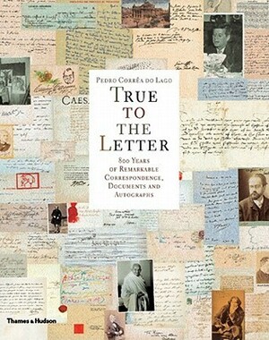 True to the Letter: 800 Years of Remarkable Correspondence, Documents and Autographs by Carlo Ginzburg, Pedro Corrêa do Lago