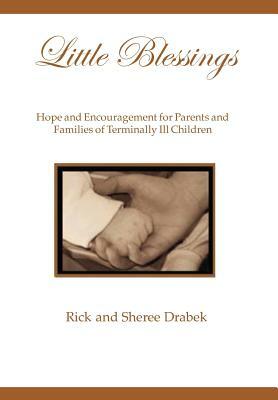 Little Blessings: Words of Hope and Encouragement for Parents and Families of Terminally Ill Children by Sheree Drabek, Rick