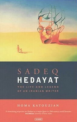 Sadeq Hedayat: The Life and Legend of an Iranian Writer by Homa Katouzian