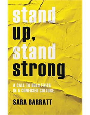 Stand Up, Stand Strong: A Call to Bold Faith in a Confused Culture by Sara Barratt