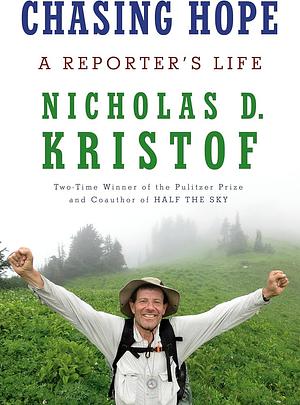 Chasing Hope: A Reporter's Life by Nicholas D. Kristof