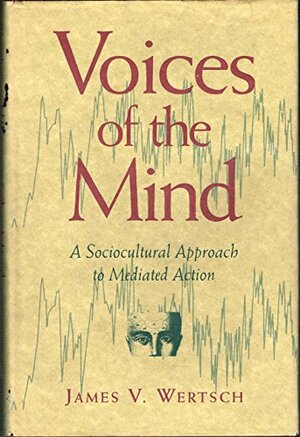 Voices of the Mind: Sociocultural Approach to Mediated Action, by James V. Wertsch