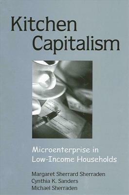 Kitchen Capitalism: Microenterprise in Low-Income Households by Cynthia K. Sanders, Margaret Sherrard Sherraden, Michael Sherraden