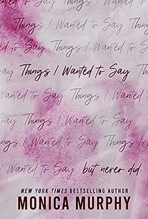 Things I Wanted to Say by Monica Murphy