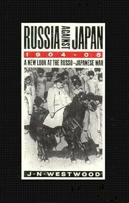 Russia Against Japan, 1904-1905: A New Look at the Russo-Japanese War by John N. Westwood