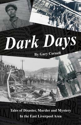 Dark Days: Tales of Disaster, Murder and Mystery in the East Liverpool Area by Gary Cornell