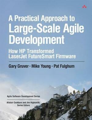 A Practical Approach to Large-Scale Agile Development: How HP Transformed LaserJet FutureSmart Firmware by Mike Young, Pat Fulghum, Gary Gruver