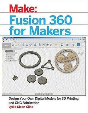 Fusion 360 for Makers: Design Your Own Digital Models for 3D Printing and CNC Fabrication by Lydia Sloan Cline