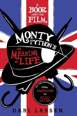 A Book about the Film Monty Python's the Meaning of Life: All the References from Americans to Zulu Nation by Darl Larsen