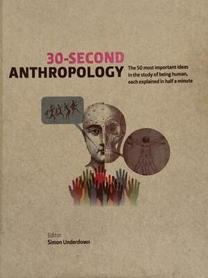 30-Second Anthropology: The 50 Most Important Ideas in the Study of Being Human, Each Explained in Half a Minute by Ken Dark, Russell Adams, Sue Black, Brad K. Blitz, Simon Underdown, Jason Danely, Michael Bang Petersen, Joshua Pollard, Charlotte Houldcroft, Jan Freedman, David Shankland, Nicky Ackland-Snow, Marta Mirazón Lahr, Djuke Veldhuis