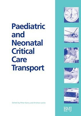 Paediatric and Neonatal Critical Care Transport by Andrew Leslie, Peter Barry
