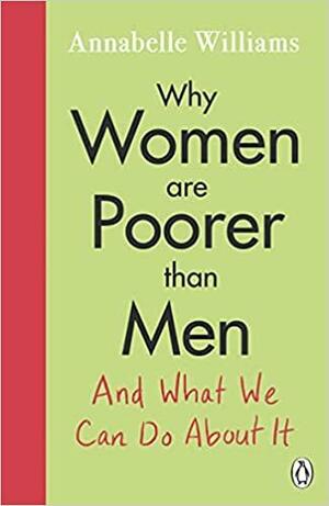 Why Women Are Poorer Than Men and What We Can Do About It by Annabelle Williams