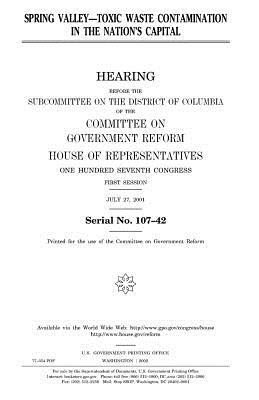 Spring Valley: toxic waste contamination in the nation's capital by United States Congress, Committee on Government Reform, United States House of Representatives