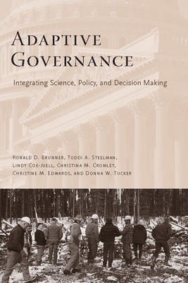 Adaptive Governance: Integrating Science, Policy, and Decision Making by Toddi Steelman, Lindy Coe-Juell, Ronald Brunner