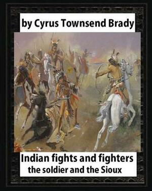 Indian Fights and Fighters (1904), by Cyrus Townsend Brady (illustrated): the soldier and the Sioux by Cyrus Townsend Brady