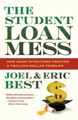 The Student Loan Mess: How Good Intentions Created a Trillion-Dollar Problem by Eric Best, Joel Best