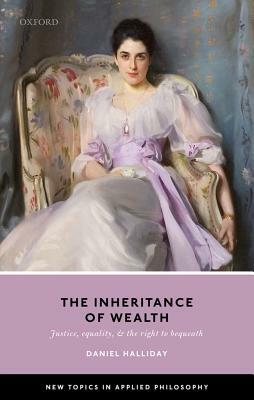 Inheritance of Wealth: Justice, Equality, and the Right to Bequeath by Daniel Halliday