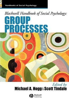 Blackwell Handbook of Social Psychology: Group Processes by Michael A. Hogg, R. Scott Tindale
