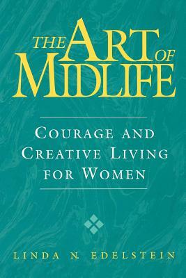 The Art of Midlife: Courage and Creative Living for Women by Linda N. Edelstein