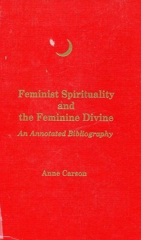 Feminist Spirituality and the Feminine Divine: An Annotated Bibliography by Anne Carson