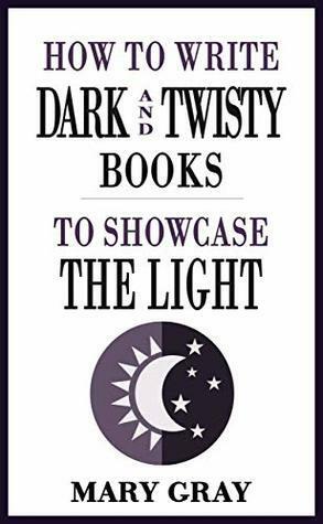 How to Write Dark and Twisty Books to Showcase the Light by Mary Gray