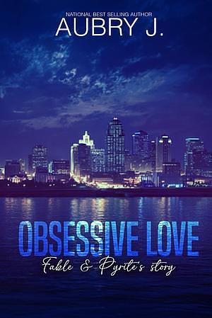 Obsessive Love: Fable and Pyrite's Story by Aubry J.