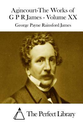 Agincourt-The Works of G P R James - Volume XX by George Payne Rainsford James