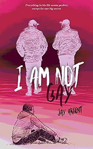 I Am Not Gay by Jay Argent