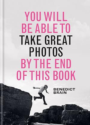 You Will Be Able to Take Great Photos by the End of This Book by Benedict Brain