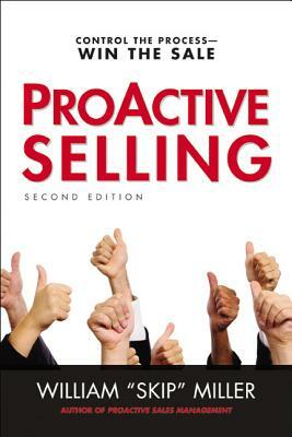 ProACTIVE Selling: Control the Process--Win the Sale by William Miller