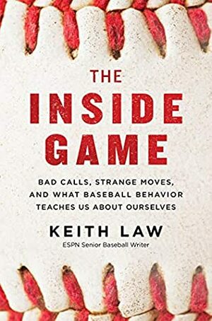 The Inside Game: Bad Calls, Strange Moves, and What Baseball Behavior Teaches Us About Ourselves by Keith Law