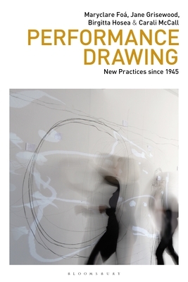 Performance Drawing: New Practices Since 1945 by Jane Grisewood, Maryclare Foá