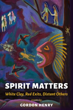 Spirit Matters: White Clay, Red Exits, Distant Others by Gordon Henry