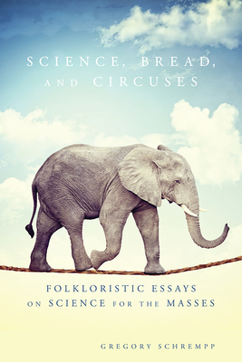 Science, Bread, and Circuses: Folkloristic Essays on Science for the Masses by Gregory Schrempp