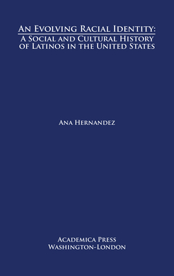 An Evolving Racial Identity: A Social and Cultural History of Latinos in the United States by Ana Hernandez
