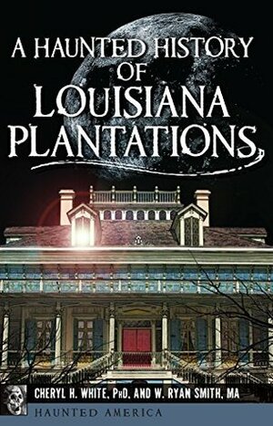 A Haunted History of Louisiana Plantations (Haunted America) by Cheryl H. White, W. Ryan Smith