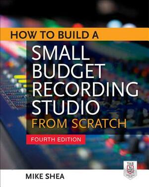 How to Build a Small Budget Recording Studio from Scratch 4/E by Mike Shea