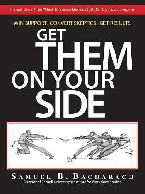Get Them On Your Side by Samuel B. Bacharach, Samuel B. Bacharach